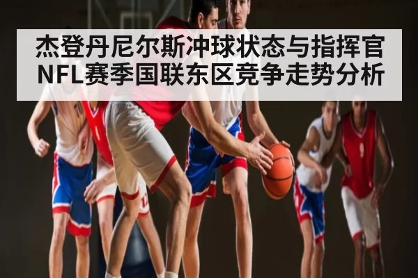 杰登丹尼尔斯冲球状态与指挥官NFL赛季国联东区竞争走势分析